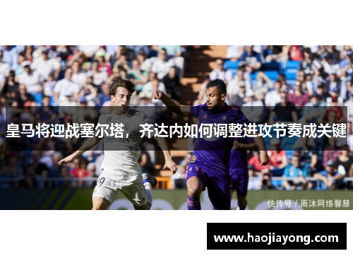 皇马将迎战塞尔塔，齐达内如何调整进攻节奏成关键