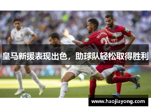 皇马新援表现出色，助球队轻松取得胜利