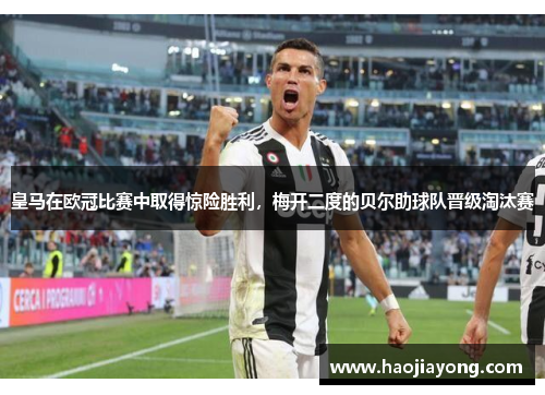 皇马在欧冠比赛中取得惊险胜利，梅开二度的贝尔助球队晋级淘汰赛