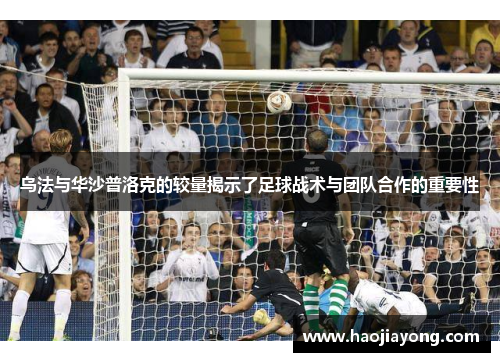 乌法与华沙普洛克的较量揭示了足球战术与团队合作的重要性