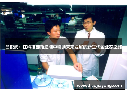 吕俊虎：在科技创新浪潮中引领未来发展的新生代企业家之路