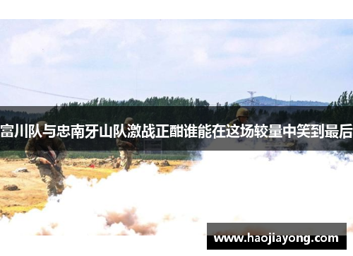 富川队与忠南牙山队激战正酣谁能在这场较量中笑到最后