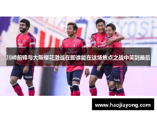 川崎前锋与大阪樱花激战在即谁能在这场焦点之战中笑到最后