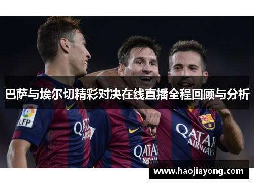 巴萨与埃尔切精彩对决在线直播全程回顾与分析