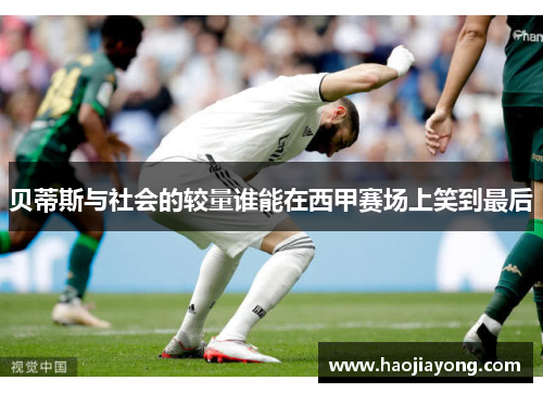 贝蒂斯与社会的较量谁能在西甲赛场上笑到最后