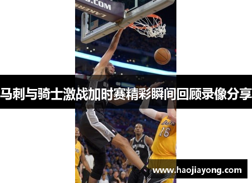 马刺与骑士激战加时赛精彩瞬间回顾录像分享