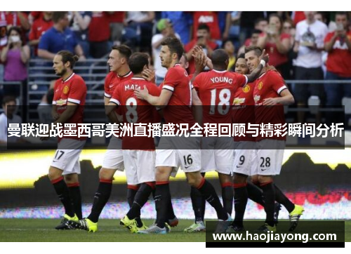 曼联迎战墨西哥美洲直播盛况全程回顾与精彩瞬间分析