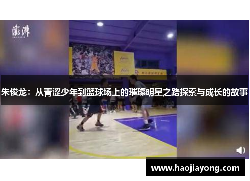 朱俊龙：从青涩少年到篮球场上的璀璨明星之路探索与成长的故事