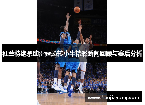 杜兰特绝杀助雷霆逆转小牛精彩瞬间回顾与赛后分析