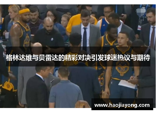 格林达维与贝雷达的精彩对决引发球迷热议与期待