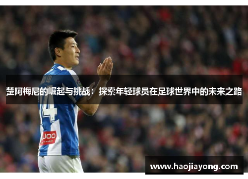 楚阿梅尼的崛起与挑战：探索年轻球员在足球世界中的未来之路
