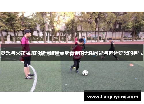 梦想与火花篮球的激情碰撞点燃青春的无限可能与追逐梦想的勇气