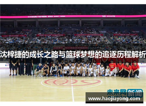 沈梓捷的成长之路与篮球梦想的追逐历程解析