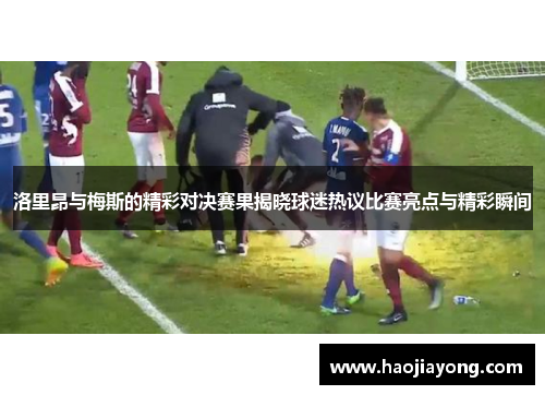 洛里昂与梅斯的精彩对决赛果揭晓球迷热议比赛亮点与精彩瞬间