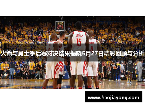 火箭与勇士季后赛对决结果揭晓5月27日精彩回顾与分析