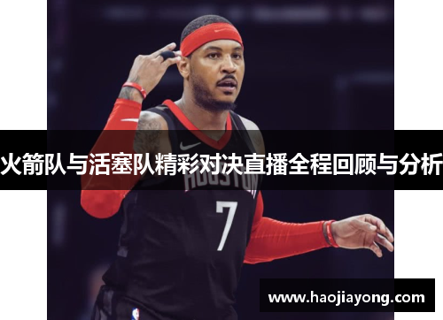 火箭队与活塞队精彩对决直播全程回顾与分析