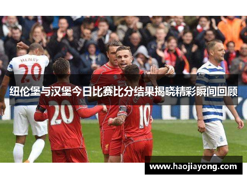 纽伦堡与汉堡今日比赛比分结果揭晓精彩瞬间回顾