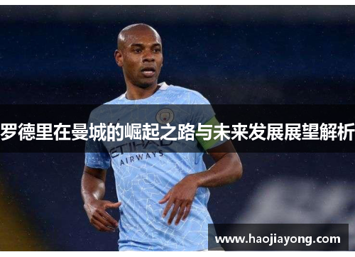 罗德里在曼城的崛起之路与未来发展展望解析