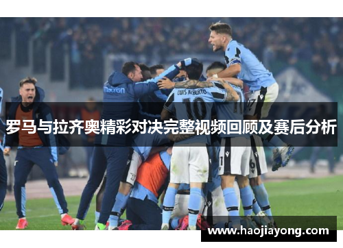 罗马与拉齐奥精彩对决完整视频回顾及赛后分析